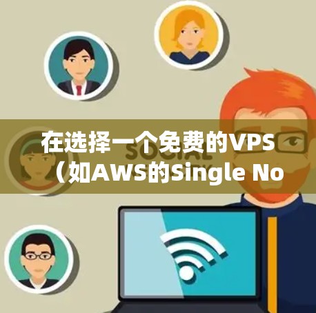 在选择一个免费的VPS（如AWS的Single Node或Azure或Google Cloud的Single Node）并与之连接VPN时，可以考虑以下步骤和平台