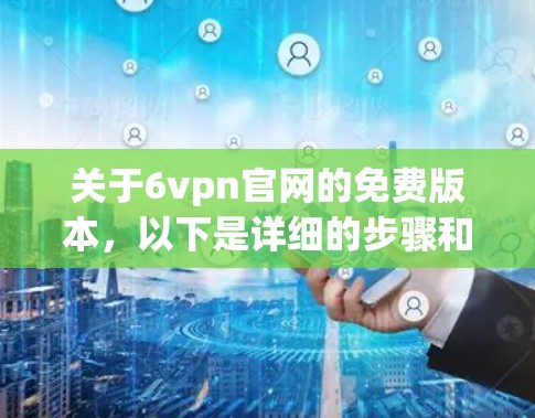 关于6vpn官网的免费版本，以下是详细的步骤和信息