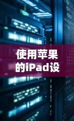 使用苹果的iPad设置VPN是一个逐步的过程，需要遵循以下步骤来确保VPN服务的正确连接和使用