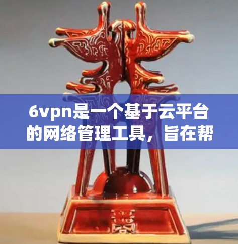 6vpn是一个基于云平台的网络管理工具，旨在帮助用户管理网络环境，包括存储、安全、监控和扩展等。它的功能包括文件存储、邮件服务、云存储、远程访问、安全威胁管理等