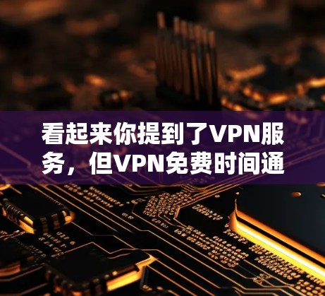 看起来你提到了VPN服务，但VPN免费时间通常比较有限，具体取决于服务提供商和时间段。以下是一些常见的VPN服务信息