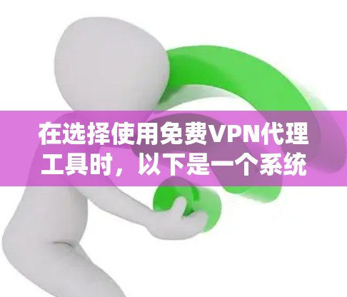 在选择使用免费VPN代理工具时，以下是一个系统化的指南，帮助你做出明智的选择