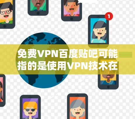 免费VPN百度贴吧可能指的是使用VPN技术在百度贴吧进行交流或学习,以确保对话的安全性和隐私性。以下是一些建议和方法,帮助您在百度贴吧中使用VPN 免费VPN百度贴吧可能指的是使用VPN技术在百度贴吧进行交流或学习,以确保对话的安全性和隐私性。以下是一些建议和方法,帮助您在百度贴吧中使用VPN