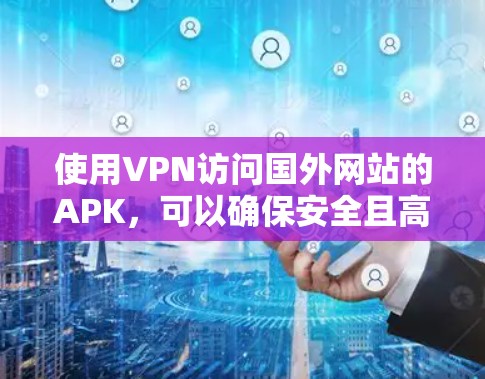 使用VPN访问国外网站的APK，可以确保安全且高效地访问网络资源。以下是逐步指南