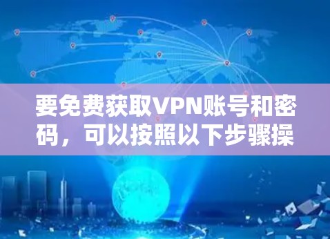 要免费获取VPN账号和密码,可以按照以下步骤操作 要免费获取VPN账号和密码,可以按照以下步骤操作