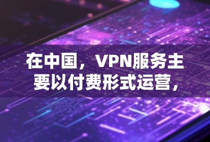 在中国,VPN服务主要以付费形式运营,但确实有一些地区和平台提供了免费的VPN服务。以下是一些关键点 在中国,VPN服务主要以付费形式运营,但确实有一些地区和平台提供了免费的VPN服务。以下是一些关键点