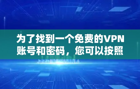 为了找到一个免费的VPN账号和密码，您可以按照以下步骤进行