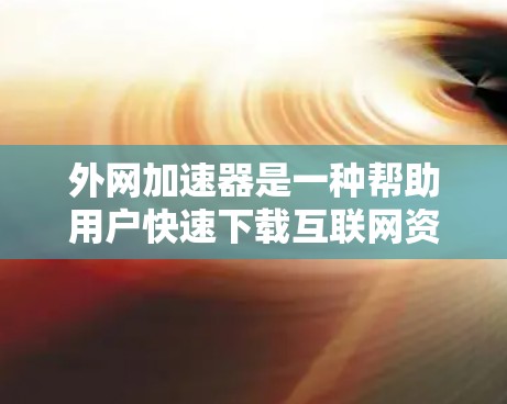 外网加速器是一种帮助用户快速下载互联网资源的工具，通常用来解决网络速度慢、下载延迟等问题。以下是几个免费的外网加速器推荐
