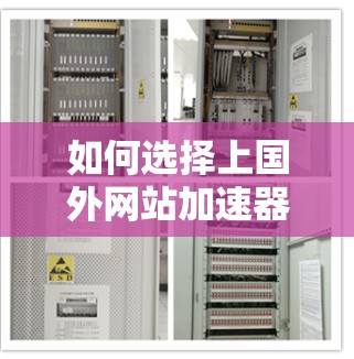 如何选择上国外网站加速器，提升通信效率的关键工具