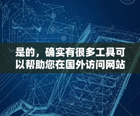 是的，确实有很多工具可以帮助您在国外访问网站时加快速度。以下是几种常用的方法和工具