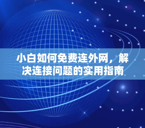 小白如何免费连外网,解决连接问题的实用指南 小白如何免费连外网,解决连接问题的实用指南