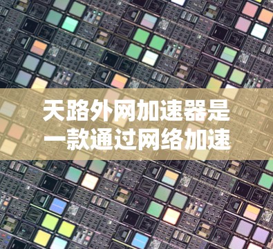 天路外网加速器是一款通过网络加速技术提升网页访问速度的工具。它通过连接到高速网络,将用户连接到更高速的服务器,上传网页内容,从而加速了网页加载速度。以下是关于天路外网加速器的详细说明 天路外网加速器是一款通过网络加速技术提升网页访问速度的工具。它通过连接到高速网络,将用户连接到更高速的服务器,上传网页内容,从而加速了网页加载速度。以下是关于天路外网加速器的详细说明