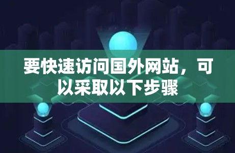要快速访问国外网站，可以采取以下步骤