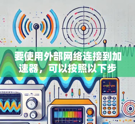 要使用外部网络连接到加速器，可以按照以下步骤操作