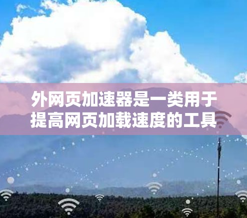 外网页加速器是一类用于提高网页加载速度的工具,主要是通过优化网站结构、减少加载时间或提高网络带宽来达到的效果。以下是几种常见的外网页加速器工具,供您参考 外网页加速器是一类用于提高网页加载速度的工具,主要是通过优化网站结构、减少加载时间或提高网络带宽来达到的效果。以下是几种常见的外网页加速器工具,供您参考