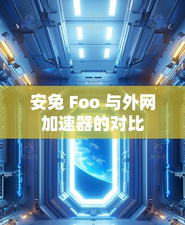安兔 Foo 与外网加速器的对比 安兔 Foo 与外网加速器的对比