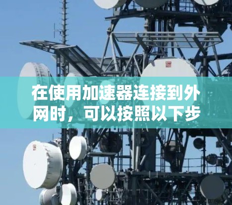 在使用加速器连接到外网时，可以按照以下步骤操作