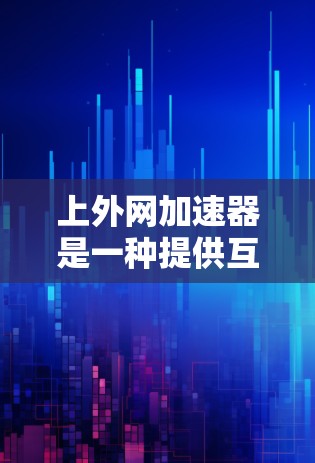 上外网加速器是一种提供互联网加速服务的网站，旨在帮助用户更快地访问互联网资源和网站。以下是几个推荐的上外网加速器，并提供了一些详细的使用指南