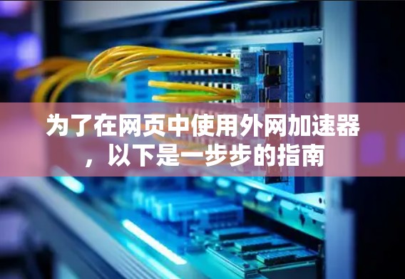 为了在网页中使用外网加速器,以下是一步步的指南 为了在网页中使用外网加速器,以下是一步步的指南