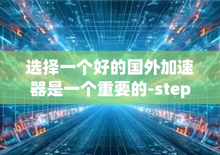 选择一个好的国外加速器是一个重要的-step,尤其是在需要快速流媒体和视频时。以下是一步步的建议,帮助你找到适合自己的加速器 选择一个好的国外加速器是一个重要的-step,尤其是在需要快速流媒体和视频时。以下是一步步的建议,帮助你找到适合自己的加速器