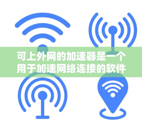 可上外网的加速器是一个用于加速网络连接的软件或工具,通常位于可上外网的网络设备上,如路由器或网络接口。以下是一些可能的加速器推荐,基于用户的需求和性能 可上外网的加速器是一个用于加速网络连接的软件或工具,通常位于可上外网的网络设备上,如路由器或网络接口。以下是一些可能的加速器推荐,基于用户的需求和性能