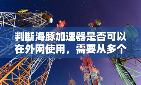 判断海豚加速器是否可以在外网使用,需要从多个方面进行评估和考虑。以下是详细的步骤和分析 判断海豚加速器是否可以在外网使用,需要从多个方面进行评估和考虑。以下是详细的步骤和分析