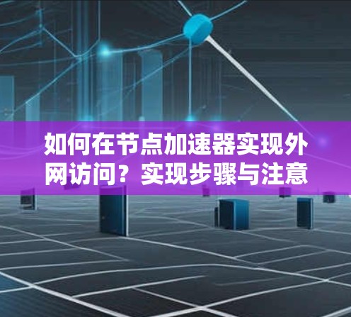 如何在节点加速器实现外网访问？实现步骤与注意事项