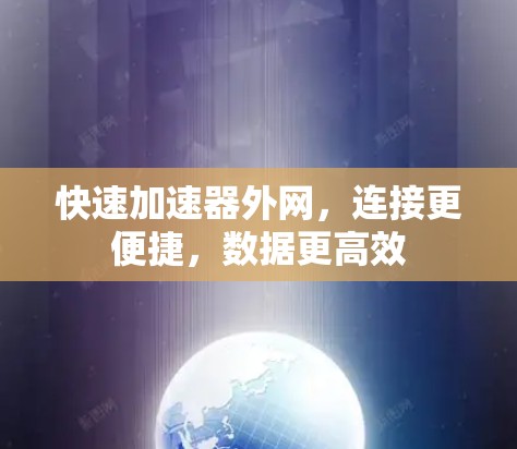 快速加速器外网,连接更便捷,数据更高效 快速加速器外网,连接更便捷,数据更高效