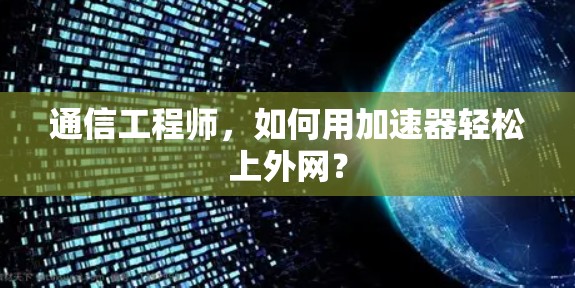通信工程师，如何用加速器轻松上外网？