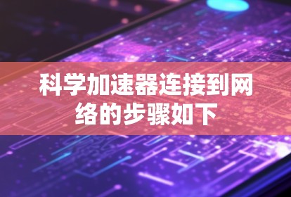 科学加速器连接到网络的步骤如下 科学加速器连接到网络的步骤如下
