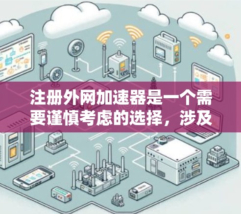注册外网加速器是一个需要谨慎考虑的选择，涉及安全、隐私和经济等多个方面。以下是一个清晰的步骤指南，帮助你做出明智的选择