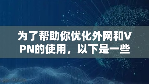 为了帮助你优化外网和VPN的使用，以下是一些详细的指导步骤和注意事项