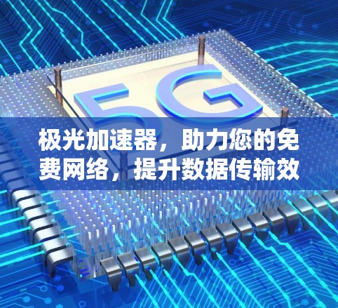 极光加速器，助力您的免费网络，提升数据传输效率