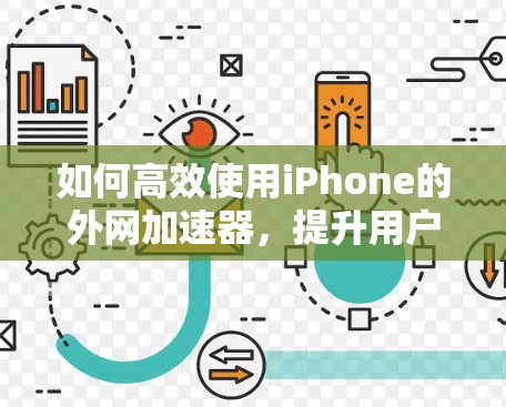 如何高效使用iPhone的外网加速器,提升用户体验的关键 如何高效使用iPhone的外网加速器,提升用户体验的关键