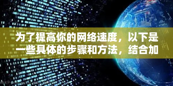 为了提高你的网络速度,以下是一些具体的步骤和方法,结合加速器的常用配置选项 为了提高你的网络速度,以下是一些具体的步骤和方法,结合加速器的常用配置选项