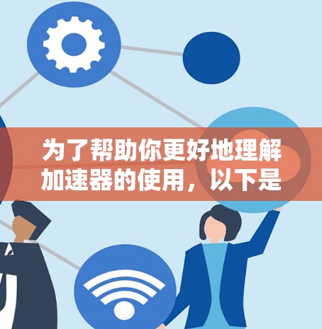 为了帮助你更好地理解加速器的使用,以下是一些分步骤的建议 为了帮助你更好地理解加速器的使用,以下是一些分步骤的建议
