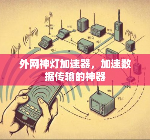 外网神灯加速器,加速数据传输的神器 外网神灯加速器,加速数据传输的神器