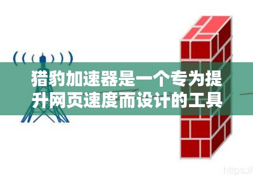 猎豹加速器是一个专为提升网页速度而设计的工具,适用于在浏览器中访问外部网站。以下是使用猎豹加速器浏览外部网站的步骤和注意事项 猎豹加速器是一个专为提升网页速度而设计的工具,适用于在浏览器中访问外部网站。以下是使用猎豹加速器浏览外部网站的步骤和注意事项