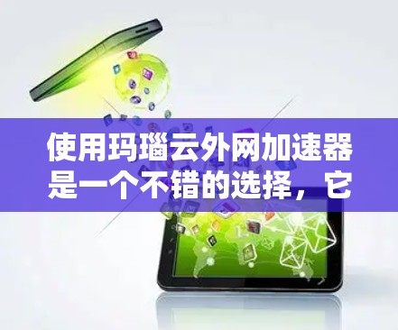 使用玛瑙云外网加速器是一个不错的选择,它能够帮助提升网络速度。以下是对该工具的详细介绍 使用玛瑙云外网加速器是一个不错的选择,它能够帮助提升网络速度。以下是对该工具的详细介绍