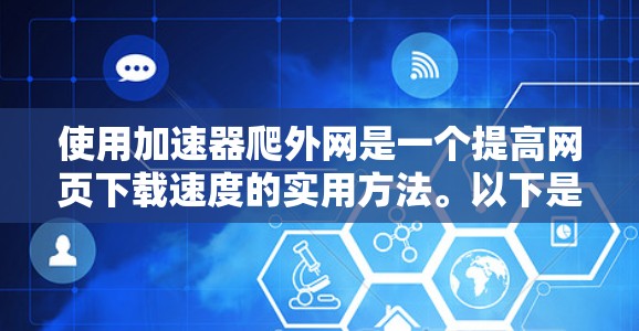 使用加速器爬外网是一个提高网页下载速度的实用方法。以下是详细的步骤指南,帮助你有效使用加速器 使用加速器爬外网是一个提高网页下载速度的实用方法。以下是详细的步骤指南,帮助你有效使用加速器