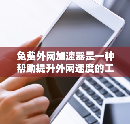 免费外网加速器是一种帮助提升外网速度的工具，通常用于解决因网络速度慢导致的使用体验不佳的问题。以下是一些常见的免费外网加速器推荐