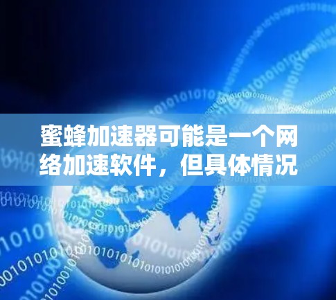 蜜蜂加速器可能是一个网络加速软件，但具体情况可能因版本而异。以下是一些常见的网络加速软件下载方法