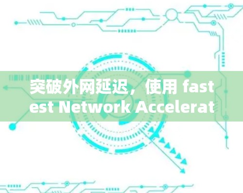 突破外网延迟,使用 fastest Network Accelerator 突破外网延迟,使用 fastest Network Accelerator