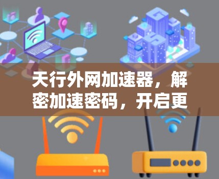 天行外网加速器,解密加速密码,开启更快的网络之旅 天行外网加速器,解密加速密码,开启更快的网络之旅