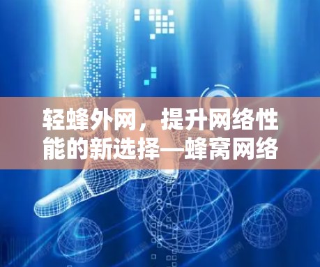 轻蜂外网,提升网络性能的新选择—蜂窝网络的创新解决方案 轻蜂外网,提升网络性能的新选择—蜂窝网络的创新解决方案
