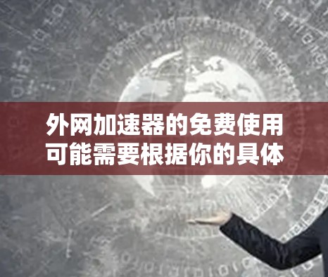 外网加速器的免费使用可能需要根据你的具体情况来决定。以下是一些推荐的外网加速器,其中有一些是免费的或适合日常使用 外网加速器的免费使用可能需要根据你的具体情况来决定。以下是一些推荐的外网加速器,其中有一些是免费的或适合日常使用