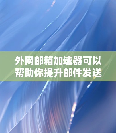 外网邮箱加速器可以帮助你提升邮件发送效率,减少等待时间。以下是一些推荐的外网邮箱加速器工具,供你参考 外网邮箱加速器可以帮助你提升邮件发送效率,减少等待时间。以下是一些推荐的外网邮箱加速器工具,供你参考