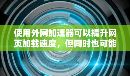 使用外网加速器可以提升网页加载速度,但同时也可能带来潜在的网络攻击风险。以下是一些需要注意的事项和建议 使用外网加速器可以提升网页加载速度,但同时也可能带来潜在的网络攻击风险。以下是一些需要注意的事项和建议