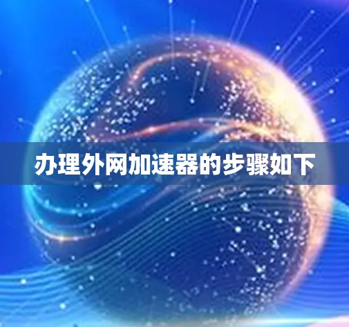 办理外网加速器的步骤如下 办理外网加速器的步骤如下