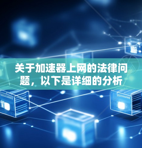 关于加速器上网的法律问题,以下是详细的分析和建议 关于加速器上网的法律问题,以下是详细的分析和建议